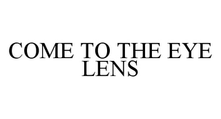 COME TO THE EYE LENS