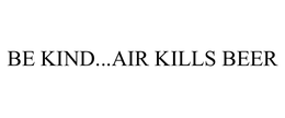 BE KIND...AIR KILLS BEER