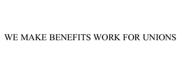 WE MAKE BENEFITS WORK FOR UNIONS