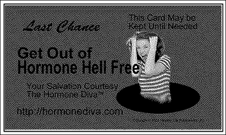 LAST CHANCE GET OUT OF HORMONE HELL FREE YOUR SALVATION COURTESY OF THE HORMONE DIVA THIS CARD MAY BE KEPT UNTIL NEEDED