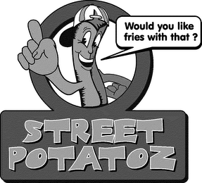 STREET POTATOZ WOULD YOU LIKE FRIES WITH THAT?