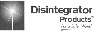 DISINTEGRATOR PRODUCTS FOR A SAFER WORLD