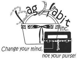 BAG HABIT, INC. CHANGE YOUR MIND, NOT YOUR PURSE!