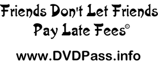 FRIENDS DON'T LET FRIENDS PAY LATE FEES WWW.DVDPASS.INFO