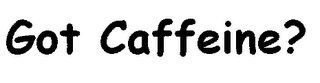 GOT CAFFEINE?