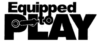 EQUIPPED TO PLAY