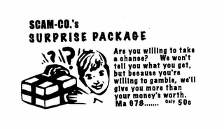 SCAM-CO.'S SURPRISE PACKAGE ARE YOU WILLING TO TAKE A CHANGE? WE WON'T TELL YOU WHAT YOU GET, BUT BECAUSE YOU'RE WILLING TO GAMBLE, WE'LL GIVE YOU MORE THAN YOUR MONEY'S WORTH. MA 878....... ONLY 50C