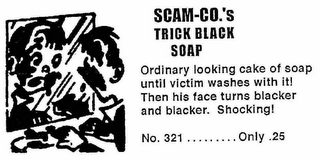 SCAM-CO.'S TRICK BLACK SOAP ORDINARY LOOKING CAKE OF SOAP UNTI! VICTIM WASHES WITH ITL THEN HIS FACE TURNS BLACKER AND BLACKER. SHOCKING! NO. 321........ONLY .25