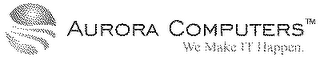 AURORA COMPUTERS WE MAKE IT HAPPEN.