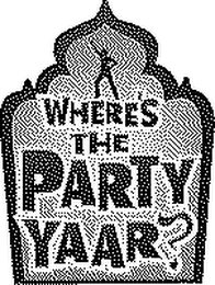 WHERE'S THE PARTY YAAR?