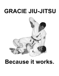 GRACIE JIU-JITSU BECAUSE IT WORKS.
