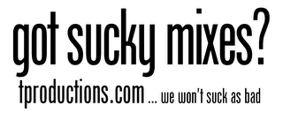 GOT SUCKY MIXES? TPRODUCTIONS.COM ... WE WON'T SUCK AS BAD