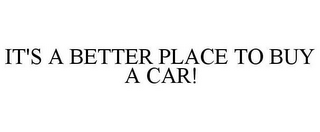 IT'S A BETTER PLACE TO BUY A CAR!