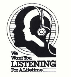 WE WANT YOU LISTENING FOR A LIFETIME