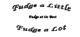 FUDGE A LITTLE FUDGE A LOT FUDGE AT ITS BEST