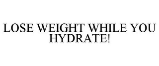 LOSE WEIGHT WHILE YOU HYDRATE!