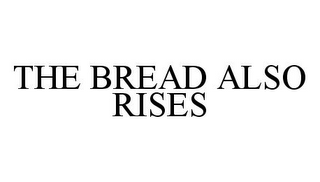THE BREAD ALSO RISES