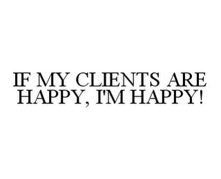 IF MY CLIENTS ARE HAPPY, I'M HAPPY!