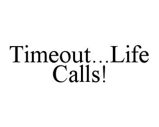 TIMEOUT...LIFE CALLS!