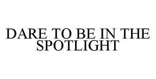 DARE TO BE IN THE SPOTLIGHT