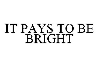 IT PAYS TO BE BRIGHT