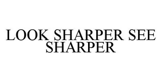 LOOK SHARPER SEE SHARPER