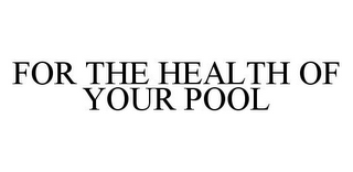 FOR THE HEALTH OF YOUR POOL