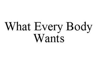 WHAT EVERY BODY WANTS