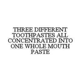 THREE DIFFERENT TOOTHPASTES ALL CONCENTRATED INTO ONE WHOLE MOUTH PASTE