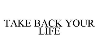 TAKE BACK YOUR LIFE