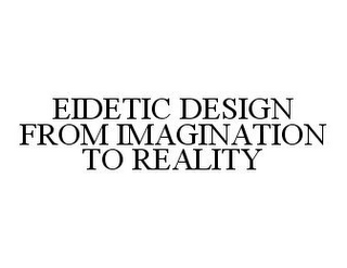 EIDETIC DESIGN FROM IMAGINATION TO REALITY