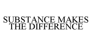 SUBSTANCE MAKES THE DIFFERENCE