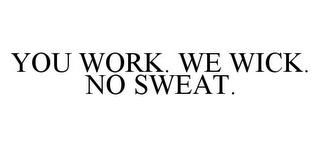 YOU WORK. WE WICK. NO SWEAT.