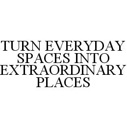 TURN EVERYDAY SPACES INTO EXTRAORDINARY PLACES