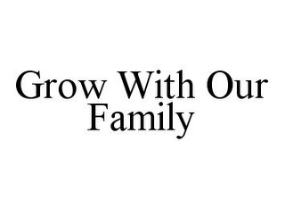 GROW WITH OUR FAMILY