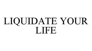 LIQUIDATE YOUR LIFE