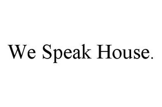 WE SPEAK HOUSE.