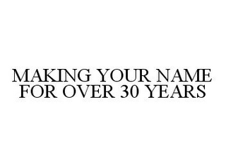 MAKING YOUR NAME FOR OVER 30 YEARS