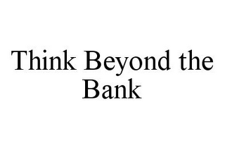 THINK BEYOND THE BANK