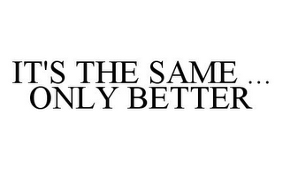 IT'S THE SAME ... ONLY BETTER