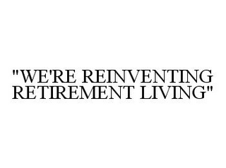 "WE'RE REINVENTING RETIREMENT LIVING"