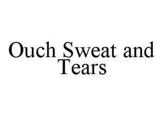 OUCH SWEAT AND TEARS