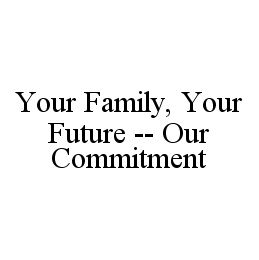 YOUR FAMILY, YOUR FUTURE -- OUR COMMITMENT