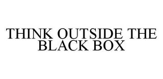 THINK OUTSIDE THE BLACK BOX