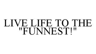 LIVE LIFE TO THE "FUNNEST!"