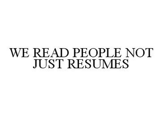 WE READ PEOPLE NOT JUST RESUMES