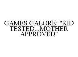 GAMES GALORE: "KID TESTED...MOTHER APPROVED"