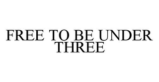 FREE TO BE UNDER THREE