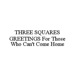 THREE SQUARES GREETINGS FOR THOSE WHO CAN'T COME HOME