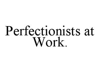 PERFECTIONISTS AT WORK